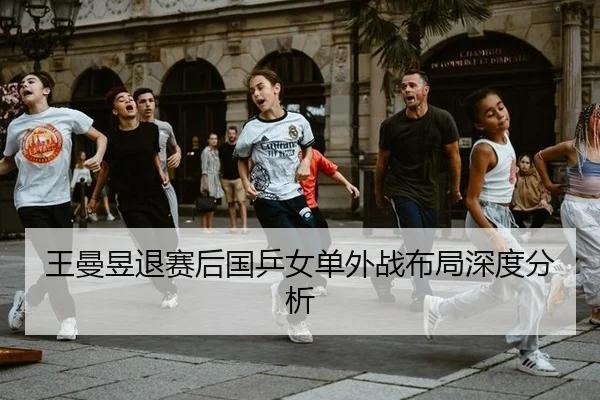 王曼昱退赛后国乒女单外战布局深度分析